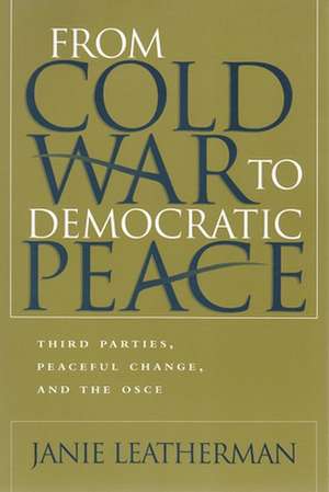 From Cold War to Democratic Peace: Third Parties, Peaceful Change, and the OSCE de Janie Leatherman