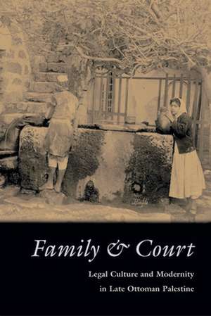 Family & Court: Legal Culture and Modernity in Late Ottoman Palestine de Iris Agmon