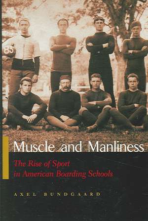 Muscle and Manliness: The Rise of Sport in American Boarding Schools de Axel Bundgaard