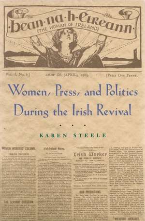 Women, Press, and Politics During the Irish Revival de Karen Steele