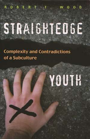 Straightedge Youth: Complexity and Contradictions of a Subculture de Robert T. Wood