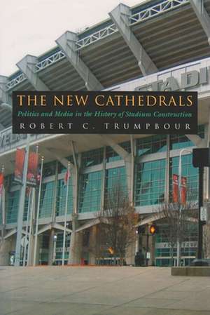 The New Cathedrals: Politics and Media in the History of Stadium Construction de Robert C. Trumpbour