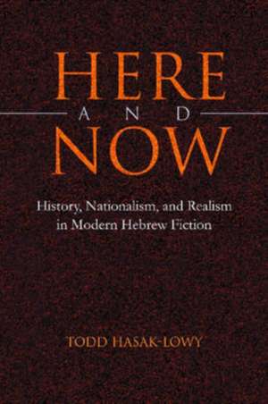 Here and Now: History, Nationalism, and Realism in Modern Hebrew Fiction de Todd Hasak-Lowy