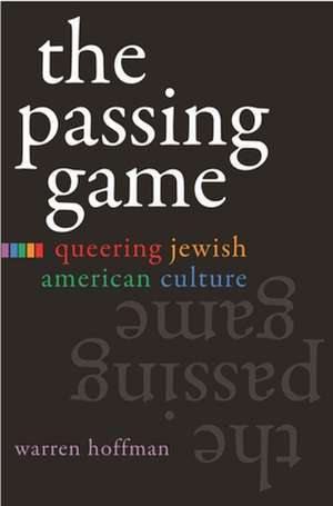 The Passing Game: Queering Jewish American Culture de Warren Hoffman