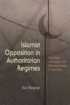 Islamist Opposition in Authoritarian Regimes: The Party of Justice and Development in Morocco de Eva Wegner