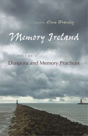 Memory Ireland, Volume 2: Diaspora and Memory Practices de Oona Frawley