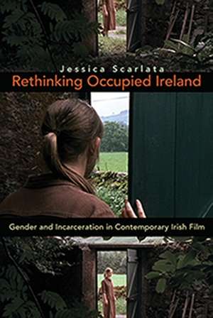 Rethinking Occupied Ireland: Gender and Incarceration in Contemporary Irish Film de Jessica Scarlata