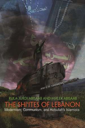 The Shi'ites of Lebanon: Modernism, Communism, and Hizbullah's Islamists de Rula Jurdi Abisaab