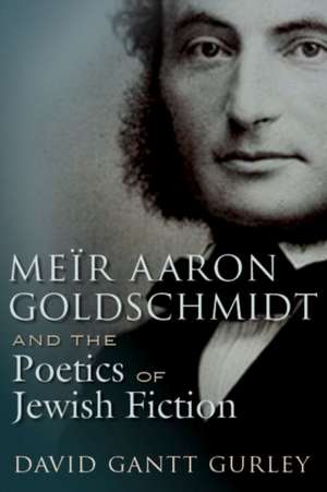 Meïr Aaron Goldschmidt and the Poetics of Jewish Fiction de David Gantt Gurley