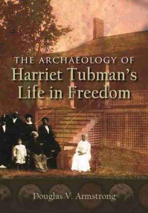 The Archaeology of Harriet Tubman's Life in Freedom de Douglas V Armstrong