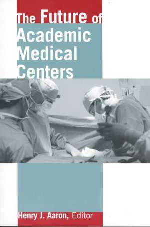 The Future of Academic Medical Centers de Henry Aaron