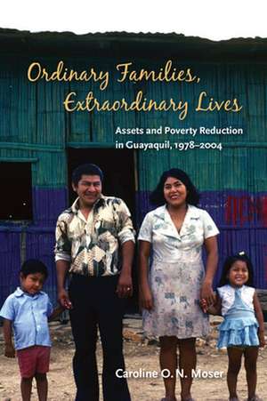 Ordinary Families, Extraordinary Lives: Assets and Poverty Reduction in Guayaquil, 1978-2004 de Caroline O.N. Moser