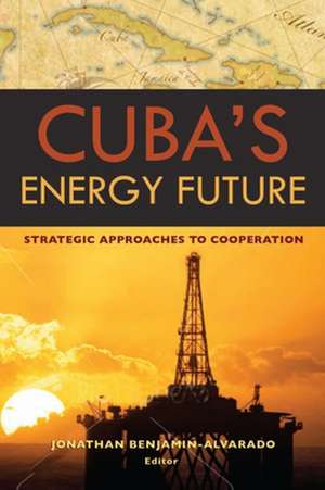 Cuba's Energy Future: Strategic Approaches to Cooperation de Jonathan Benjamin-Alvarado