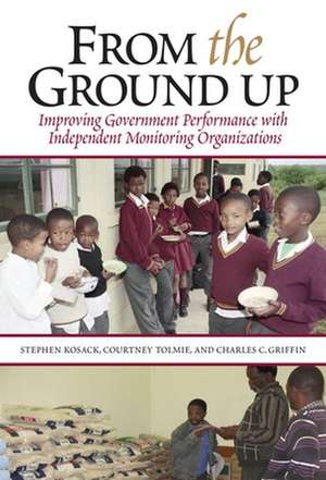 From the Ground Up: Improving Government Performance with Independent Monitoring Organizations de Stephen Kosack