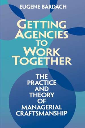 Getting Agencies to Work Together: The Practice and Theory of Managerial Craftsmanship de Eugene Bardach