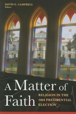 A Matter of Faith: Religion in the 2004 Presidential Election de David E. Campbell