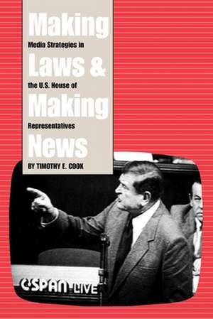 Making Laws and Making News: Media Strategies in the U.S. House of Representatives de Timothy Cook