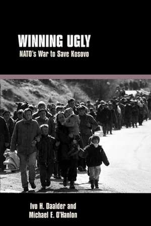 Winning Ugly: NATO's War to Save Kosovo de Ivo H. Daalder