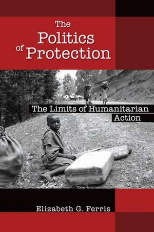 The Politics of Protection: The Limits of Humanitarian Action de Elizabeth G. Ferris