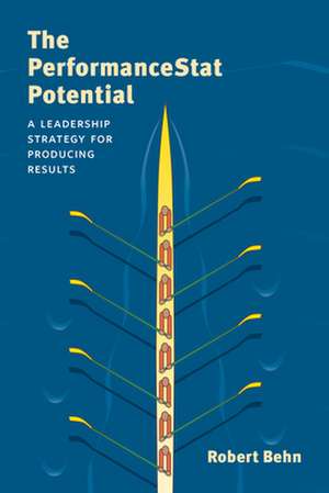 The PerformanceStat Potential: A Leadership Strategy for Producing Results de Robert D. Behn