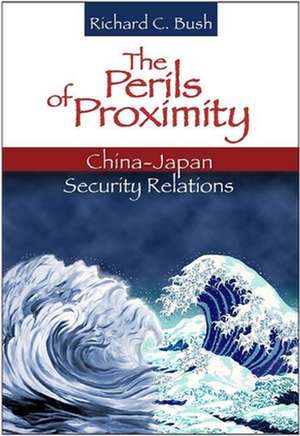 The Perils of Proximity: China-Japan Security Relations de Richard C. Bush