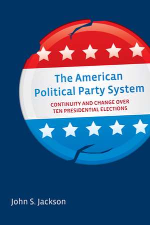 The American Political Party System: Continuity and Change Over Ten Presidential Elections de John S. Jackson