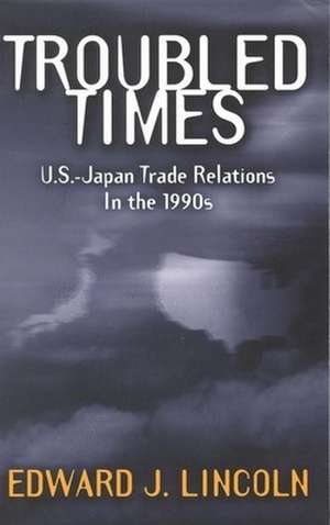 Troubled Times: U.S.-Japan Trade Relations in the 1990s de Edward J. Lincoln