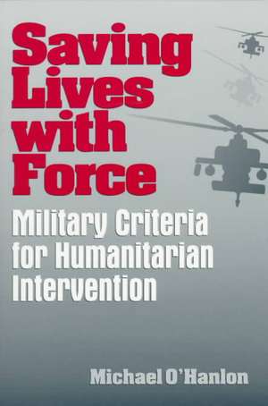 Saving Lives with Force: Military Criteria for Humanitarian Intervention de Michael E. O'Hanlon