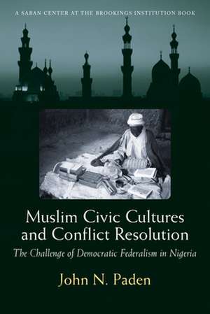 Muslim Civic Cultures and Conflict Resolution: The Challenge of Democratic Federalism in Nigeria de John N. Paden