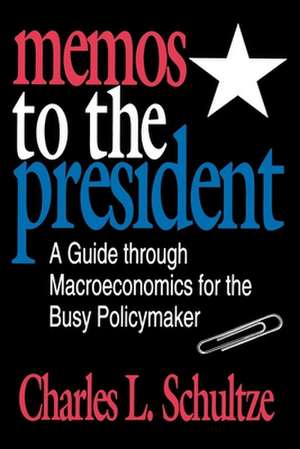 Memos to the President: A Guide through Macroeconomics for the Busy Policymaker de Charles Schultze