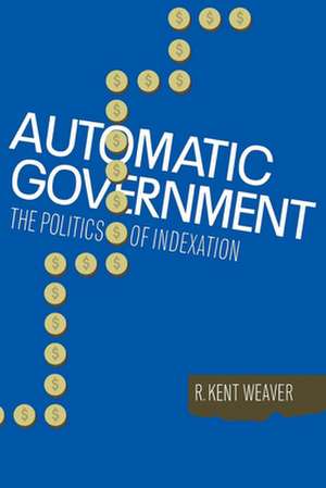 Automatic Government: The Politics of Indexation de R. Kent Weaver