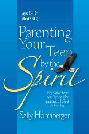 Parenting Your Teen by the Spirit: Yes, Your Teen Can Reach the Potential God Intended, Ages 13-19 de Sally Hohnberger