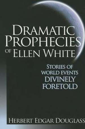 Dramatic Prophecies of Ellen White: Stories of World Events Divinely Foretold de Herbert E. Douglass