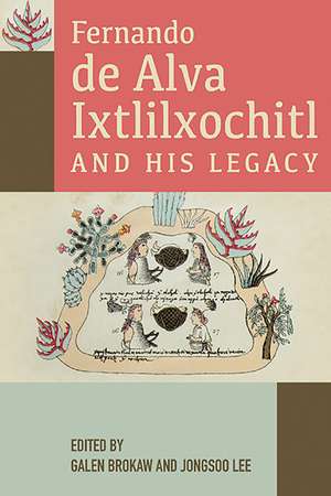 Fernando de Alva Ixtlilxochitl and His Legacy de Galen Brokaw