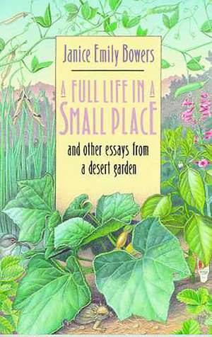 A Full Life in a Small Place and Other Essays from a Desert Garden de Janice Emily Bowers