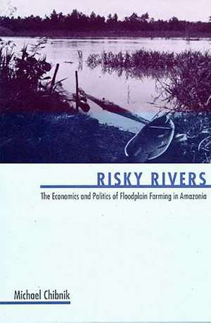 Risky Rivers: The Economics and Politics of Floodplain Farming in Amazonia de Michael Chibnik