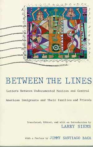 Between the Lines: Letters Between Undocumented Mexican and Latin American Immigrants and Their Families and Friends de Larry Siems