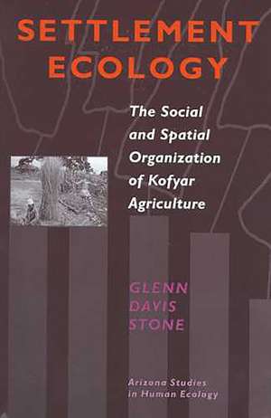 Settlement Ecology: The Social and Spatial Organization of Kofyar Agriculture de Glenn Davis Stone