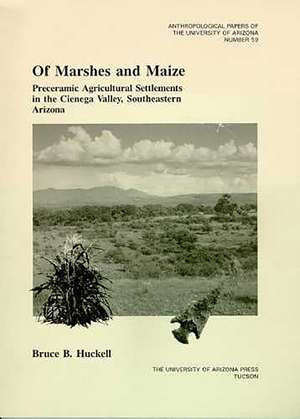 Of Marshes and Maize: Preceramic Agricultural Settlement in the Cienega Valley, Southeastern Arizona de Bruce B. Huckell