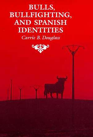 Bulls, Bullfighting, and Spanish Identities de Carrie B. Douglass