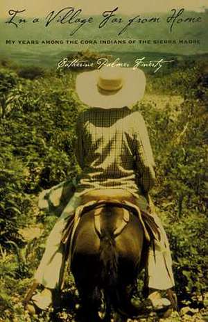 In a Village Far from Home: My Years among the Cora Indians of the Sierra Madre de Catherine Palmer Finerty