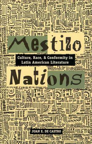 Mestizo Nations: Culture, Race, and Conformity in Latin American Literature de Juan E. De Castro