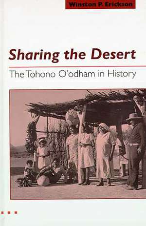 Sharing the Desert: The Tohono O'odham in History de Winston P. Erickson