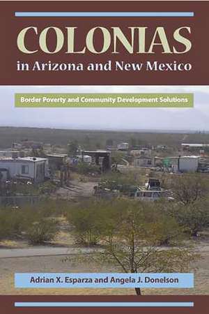 Colonias in Arizona and New Mexico: Border Poverty and Community Development Solutions de Adrian X. Esparza