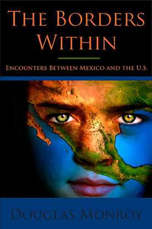 The Borders Within: Encounters Between Mexico and the U.S. de Douglas Monroy