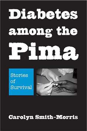 Diabetes among the Pima: Stories of Survival de Carolyn Smith-Morris