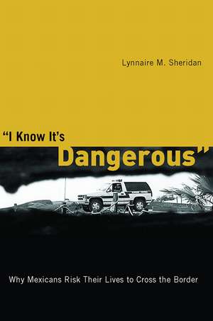 I Know It’s Dangerous: Why Mexicans Risk Their Lives to Cross the Border de Lynnaire M. Sheridan