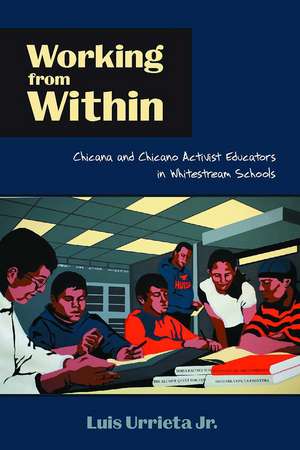 Working from Within: Chicana and Chicano Activist Educators in Whitestream Schools de Luis Urrieta, Jr.