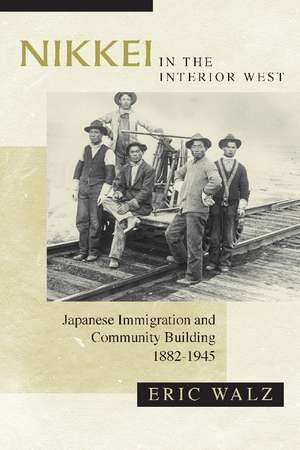 Nikkei in the Interior West: Japanese Immigration and Community Building, 1882–1945 de Eric Walz