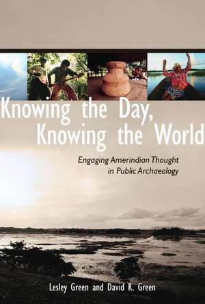 Knowing the Day, Knowing the World: Engaging Amerindian Thought in Public Archaeology de Lesley Green